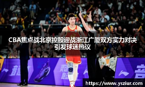 CBA焦点战北京控股迎战浙江广厦双方实力对决引发球迷热议