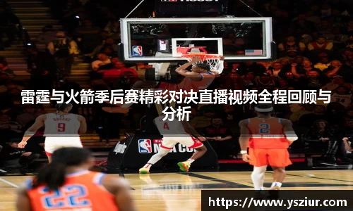 雷霆与火箭季后赛精彩对决直播视频全程回顾与分析