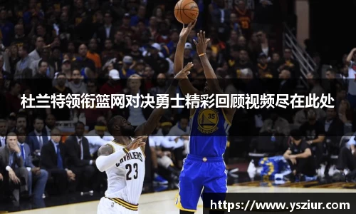 杜兰特领衔篮网对决勇士精彩回顾视频尽在此处