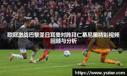 欧冠激战巴黎圣日耳曼对阵拜仁慕尼黑精彩视频回顾与分析