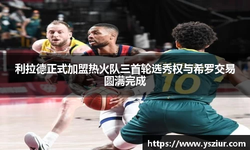 利拉德正式加盟热火队三首轮选秀权与希罗交易圆满完成
