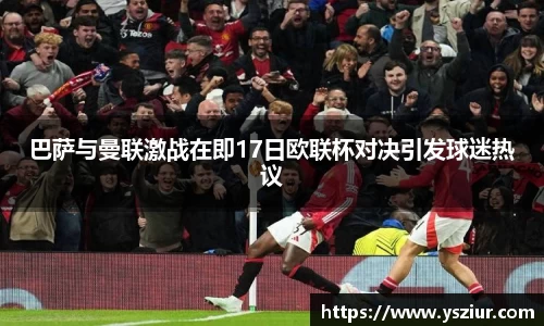 巴萨与曼联激战在即17日欧联杯对决引发球迷热议